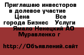 Приглашаю инвесторов в долевое участие. › Цена ­ 10 000 - Все города Бизнес » Услуги   . Ямало-Ненецкий АО,Муравленко г.